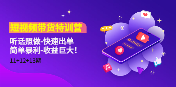 短视频带货特训营（11+12+13期）听话照做-快速出单-简单暴利-收益巨大！-闪越社