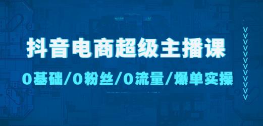 抖音电商超级主播课：0基础、0粉丝、0流量、爆单实操！-闪越社