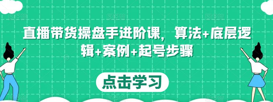 直播带货操盘手进阶课，算法+底层逻辑+案例+起号步骤-闪越社