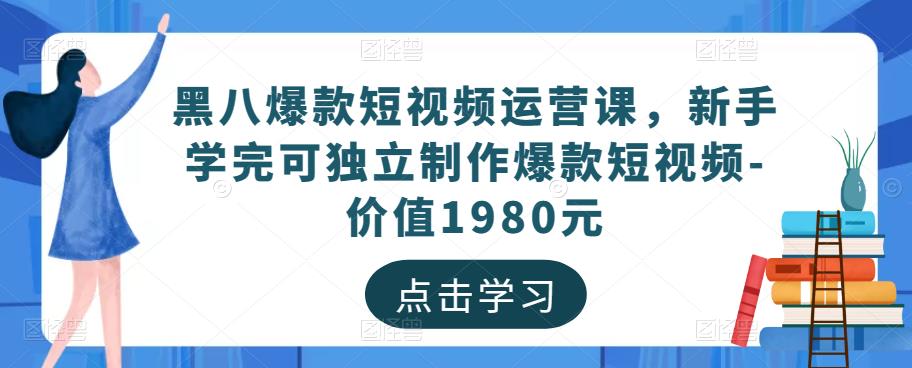 黑八爆款短视频运营课，新手学完可独立制作爆款短视频-价值1980元-闪越社