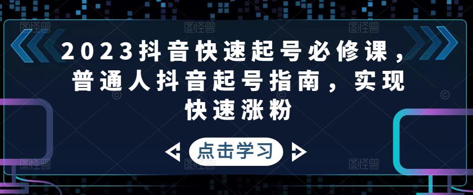 2023抖音快速起号必修课，普通人抖音起号指南，实现快速涨粉-闪越社