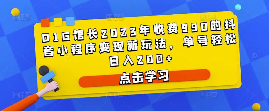 D1G馆长2023年收费990的抖音小程序变现新玩法，单号轻松日入200+-闪越社
