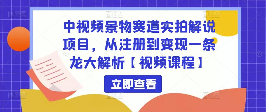 中视频景物赛道实拍解说项目，从注册到变现一条龙大解析【视频课程】-闪越社