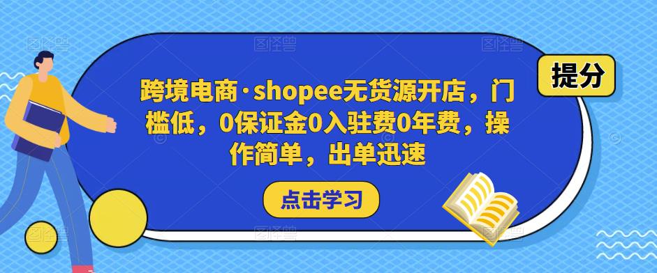 跨境电商·shopee无货源开店，门槛低，0保证金0入驻费0年费，操作简单，出单迅速-闪越社