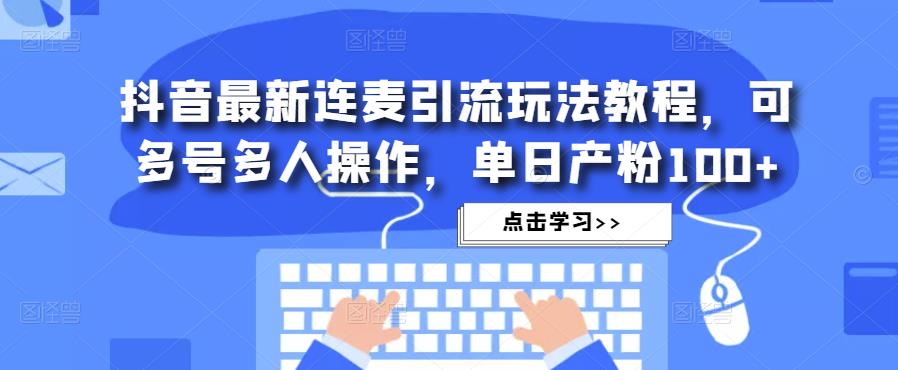 抖音最新连麦引流玩法教程，可多号多人操作，单日产粉100+-闪越社