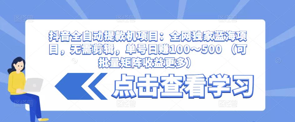 抖音全自动提款机项目：全网独家蓝海项目，无需剪辑，单号日赚100～500 （可批量矩阵收益更多）-闪越社