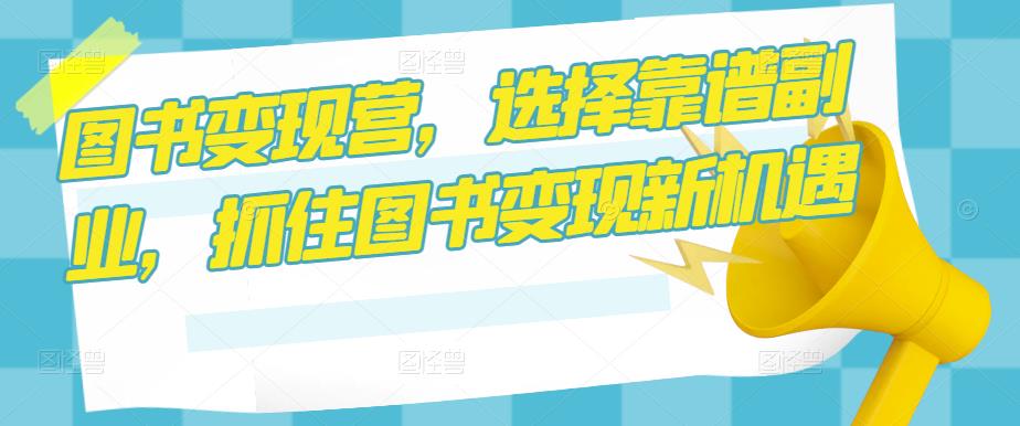 图书变现营，选择靠谱副业，抓住图书变现新机遇-闪越社