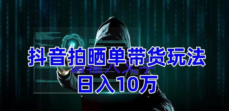 抖音拍晒单带货玩法分享，项目整体流程简单，有团队实测日入1万【教程+素材】-闪越社