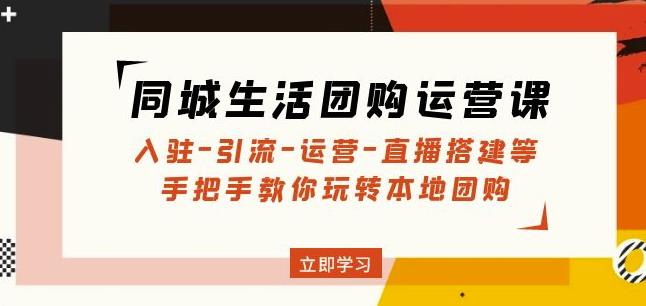 同城生活团购运营课：入驻-引流-运营-直播搭建等玩转本地团购-闪越社