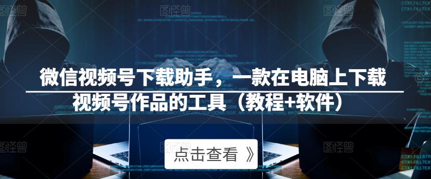 微信视频号下载助手，一款在电脑上下载视频号作品的工具（教程+软件）-闪越社