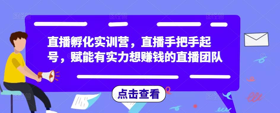 直播孵化实训营，直播手把手起号，赋能有实力想赚钱的直播团队-闪越社