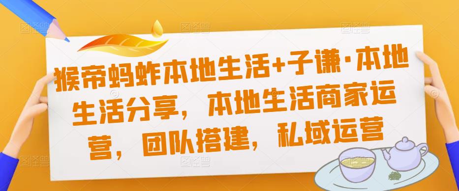 猴帝蚂蚱本地生活+子谦·本地生活分享，本地生活商家运营，团队搭建，私域运营-闪越社