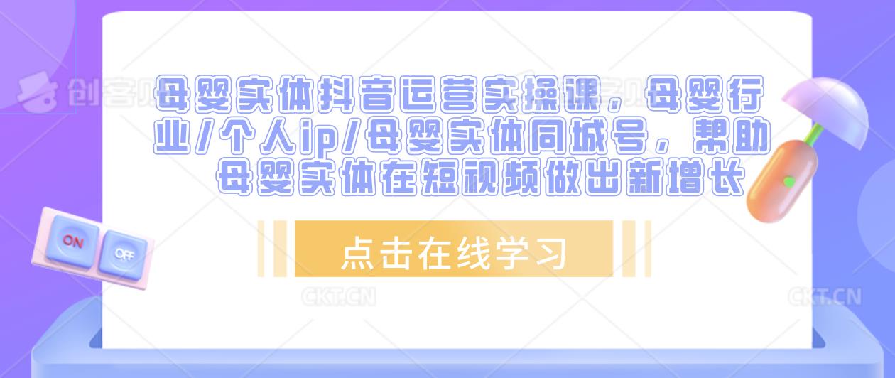 母婴实体抖音运营实操课，母婴行业/个人ip/母婴实体同城号，帮助母婴实体在短视频做出新增长-闪越社