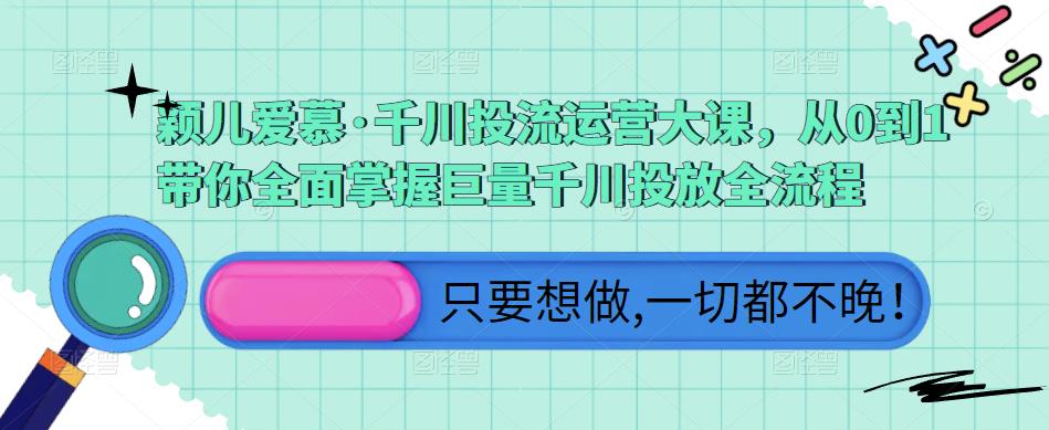 颖儿爱慕·千川投流运营大课，从0到1带你全面掌握巨量千川投放全流程-闪越社
