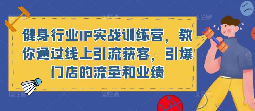 健身行业IP实战训练营，教你通过线上引流获客，引爆门店的流量和业绩-闪越社