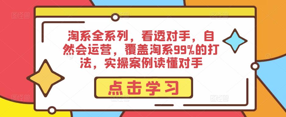 淘系全系列，看透对手，自然会运营，覆盖淘系99%的打法，实操案例读懂对手-闪越社