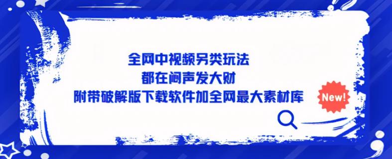 全网中视频另类玩法，都在闷声发大财，附带破解版下载软件加全网最大素材库-闪越社