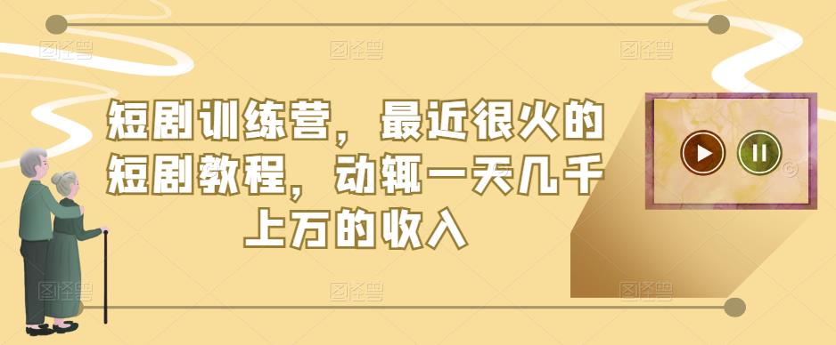 短剧训练营，最近很火的短剧教程，动辄一天几千上万的收入-闪越社