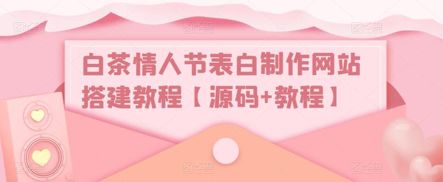 白茶情人节表白制作网站搭建教程【源码+教程】-闪越社