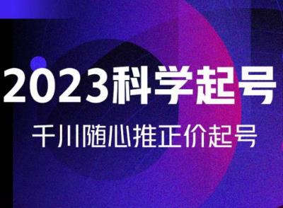 金龙2023科学起号，千川随心推投放实战课，千川随心推正价起号-闪越社