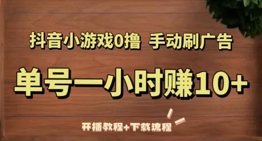 抖音小游戏0撸手动刷广告，单号一小时赚10+（开播教程+下载流程）-闪越社
