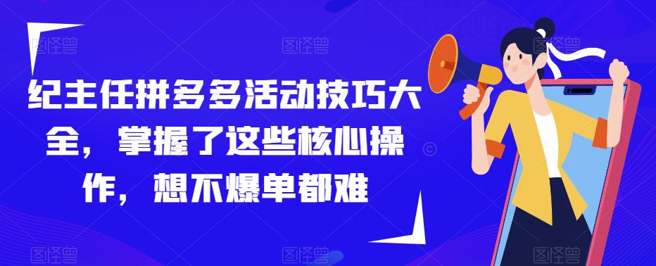 纪主任拼多多活动技巧大全，掌握了这些核心操作，想不爆单都难-闪越社