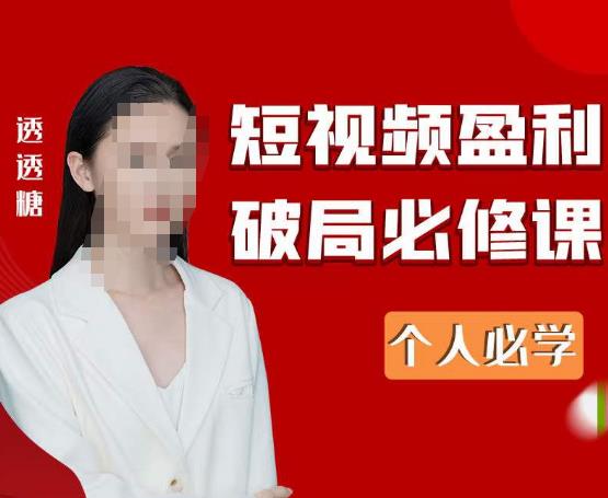 2023最新透透糖短视频盈利破局必修课——个人必学-闪越社
