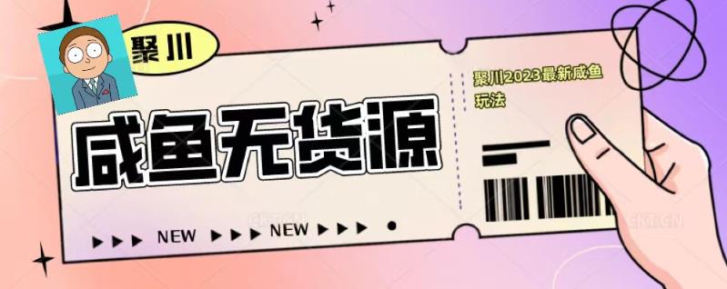 聚川2023闲鱼无货源最新经典玩法：基础认知+爆款闲鱼选品+快速找到货源-闪越社