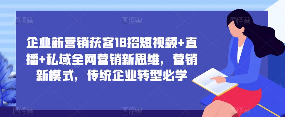 企业新营销获客18招短视频+直播+私域全网营销新思维，营销新模式，传统企业转型必学-闪越社