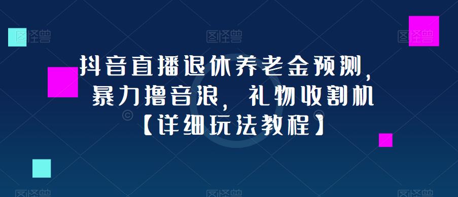 抖音直播退休养老金预测，暴力撸音浪，礼物收割机【详细玩法教程】-闪越社