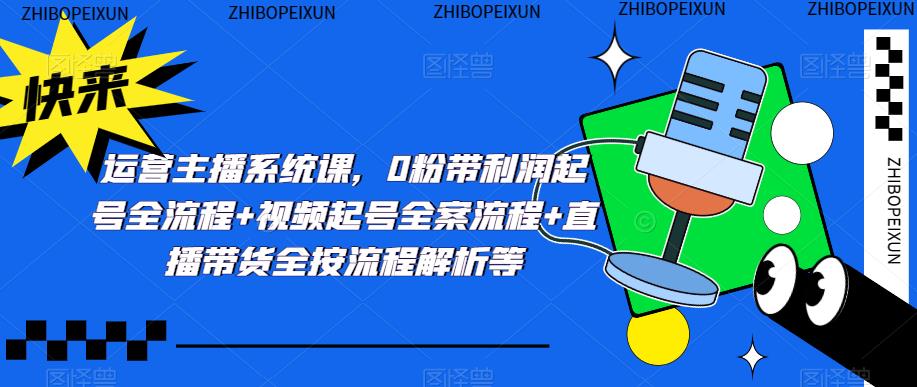 运营主播系统课，0粉带利润起号全流程+视频起号全案流程+直播带货全按流程解析等-闪越社