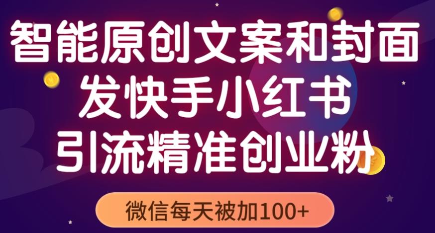 智能原创封面和创业文案，快手小红书引流精准创业粉，微信每天被加100+（揭秘）-闪越社