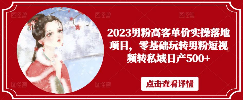 2023男粉高客单价实操落地项目，零基础玩转男粉短视频转私域日产500+-闪越社