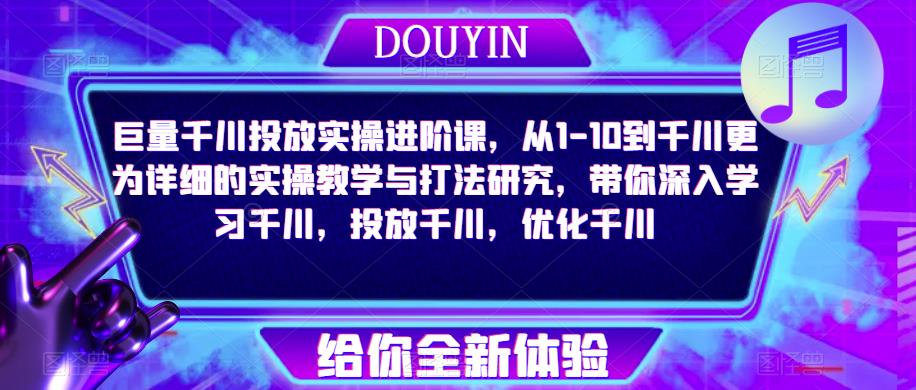 巨量千川投放实操进阶课，从1-10到千川更为详细的实操教学与打法研究，带你深入学习千川，投放千川，优化千川-闪越社