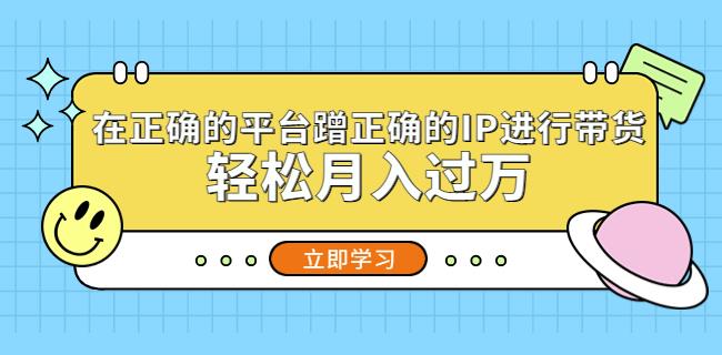 在正确的平台蹭正确的IP进行带货，轻松月入过万-闪越社