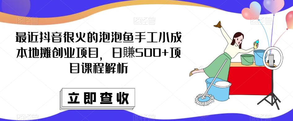最近抖音很火的泡泡鱼手工小成本地摊创业项目，日賺500+项目课程解析-闪越社