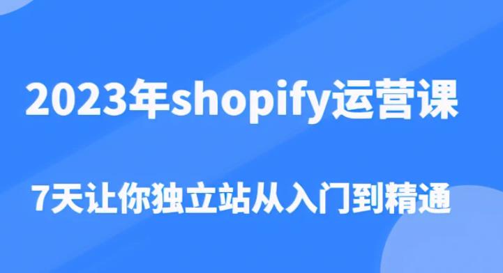 2023年shopify运营课，7天让你独立站从入门到精通（价值1980元）-闪越社