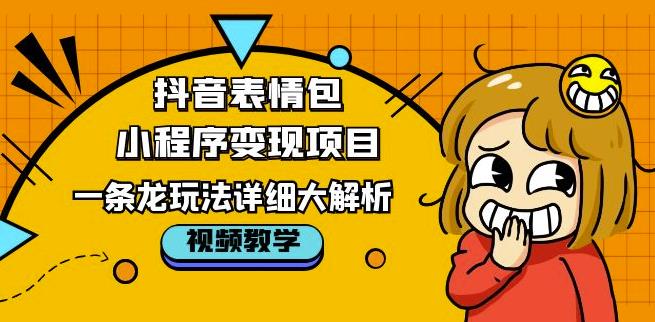 抖音表情包小程序变现项目，一条龙玩法详细大解析，视频版学习！-闪越社