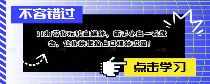 11招带你玩转自媒体，新手小白一看就会，让你快速抢占自媒体流量！-闪越社