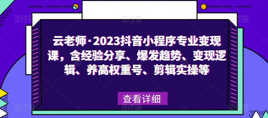 云老师·2023抖音小程序专业变现课，含经验分享、爆发趋势、变现逻辑、养高权重号、剪辑实操等-闪越社