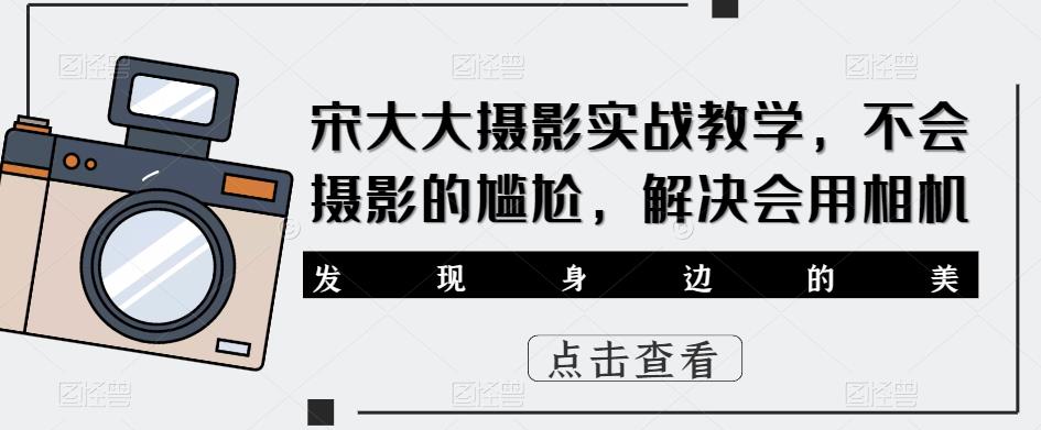 宋大大‮影摄‬实战教学，不会摄影的尴尬，解决会用相机-闪越社