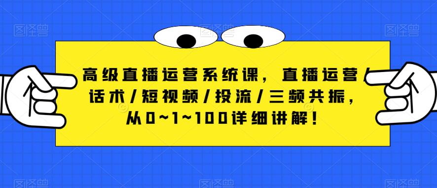 高级直播运营系统课，直播运营/话术/短视频/投流/三频共振，从0~1~100详细讲解！-闪越社