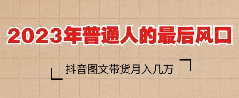 2023年普通人的最后风口，抖音图文带货月入几万，只需一部手机即可操作-闪越社