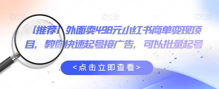 外面卖498元小红书商单变现项目，教你快速起号接广告，可以批量起号-闪越社
