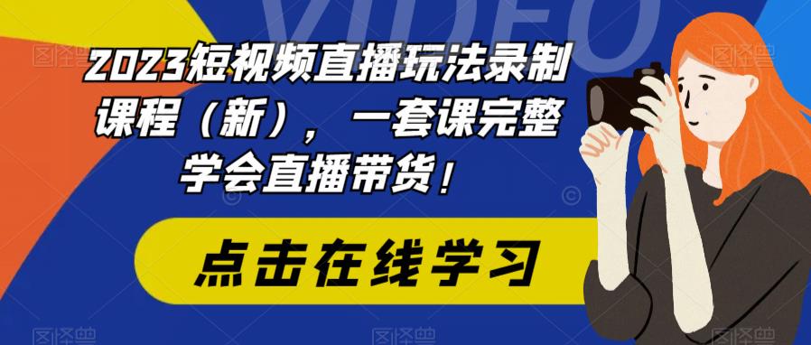2023短视频直播玩法录制课程（新），一套课完整学会直播带货！-闪越社