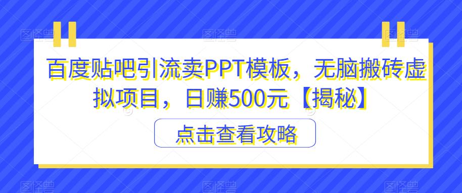 百度贴吧引流卖PPT模板，无脑搬砖虚拟项目，日赚500元【揭秘】-闪越社