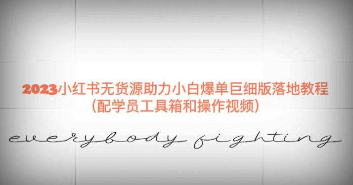 2023小红书无货源助力小白爆单巨细版落地教程（配学员工具箱和操作视频）【揭秘】-闪越社
