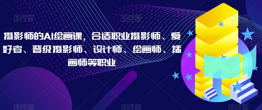 摄影师的AI绘画课，合适职业摄影师、爱好者、晋级摄影师、设计师、绘画师、插画师等职业-闪越社