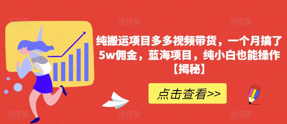 纯搬运项目多多视频带货，一个月搞了5w佣金，蓝海项目，纯小白也能操作【揭秘】-闪越社