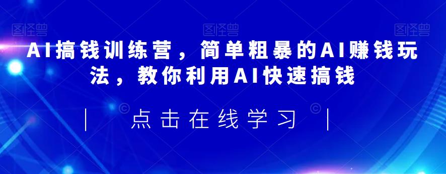 AI搞钱训练营，简单粗暴的AI赚钱玩法，教你利用AI快速搞钱-闪越社
